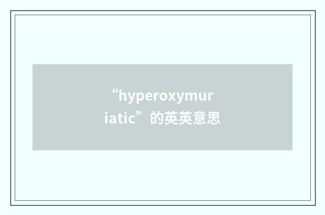“hyperoxymuriatic”的英英意思