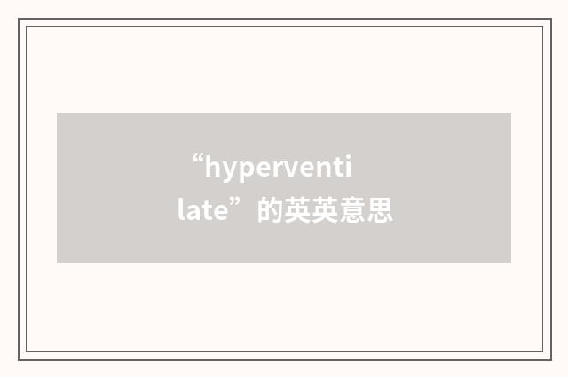 “hyperventilate”的英英意思