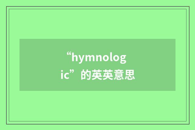 “hymnologic”的英英意思