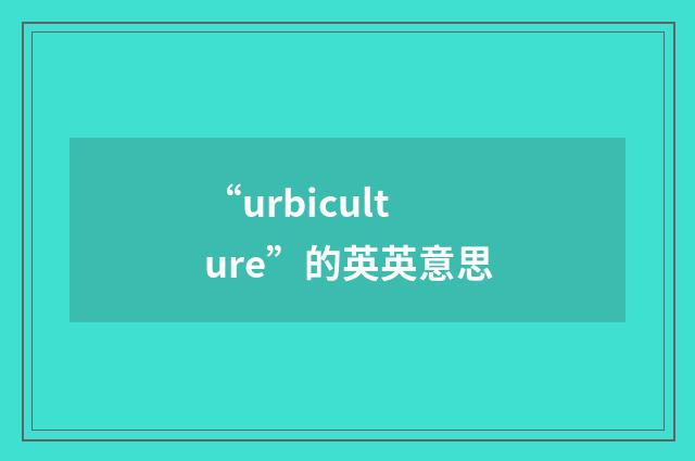 “urbiculture”的英英意思