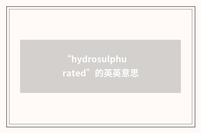 “hydrosulphurated”的英英意思