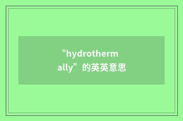 “hydrothermally”的英英意思