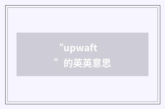 “upwaft”的英英意思