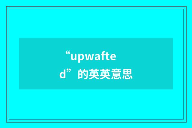 “upwafted”的英英意思
