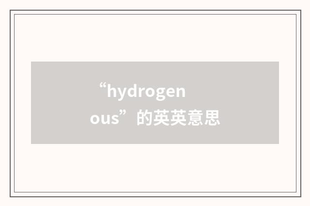 “hydrogenous”的英英意思