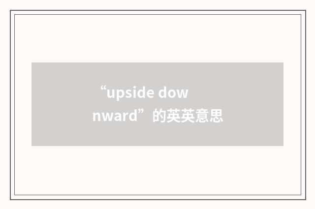 “upside downward”的英英意思