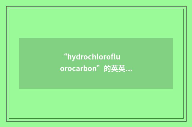 “hydrochlorofluorocarbon”的英英意思