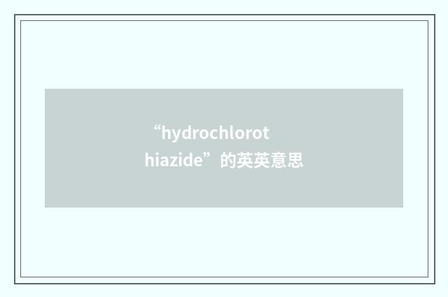 “hydrochlorothiazide”的英英意思