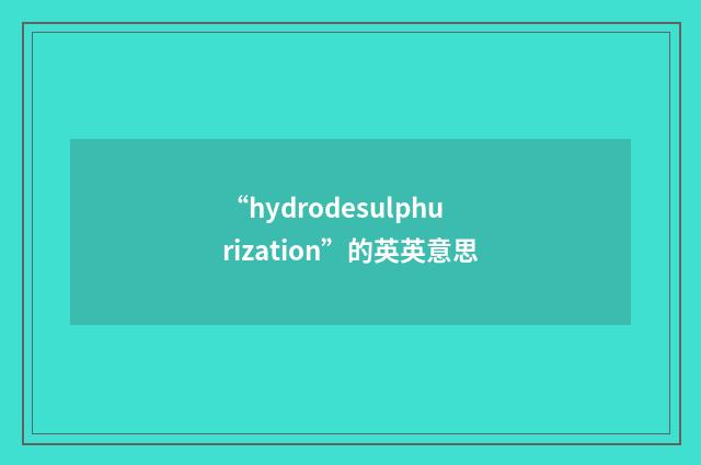 “hydrodesulphurization”的英英意思