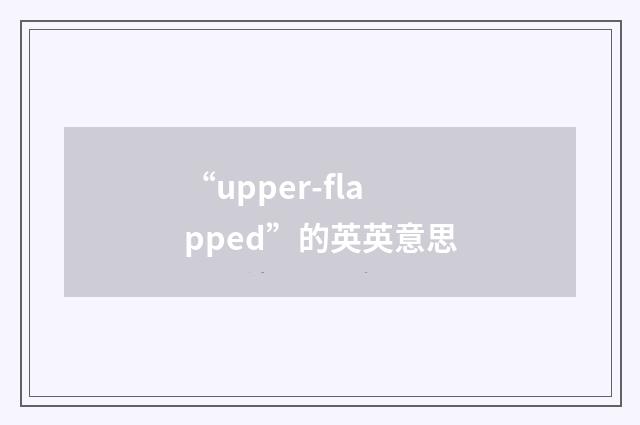 “upper-flapped”的英英意思