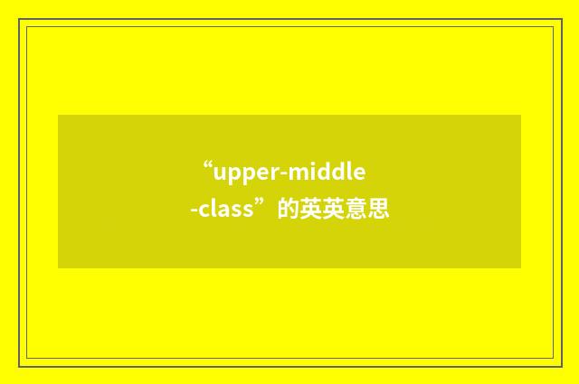 “upper-middle-class”的英英意思