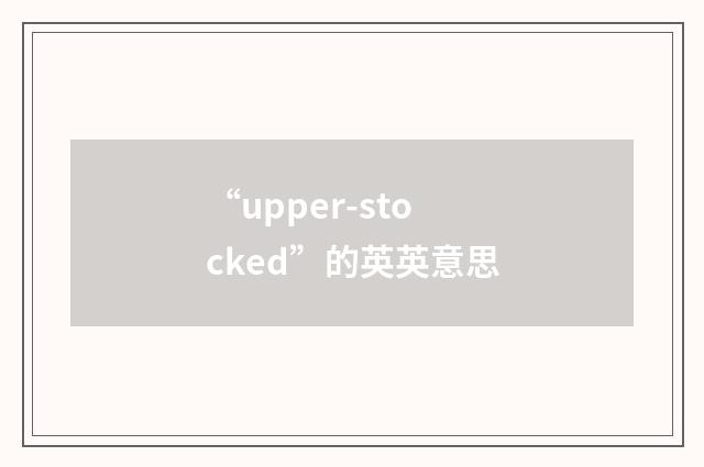 “upper-stocked”的英英意思
