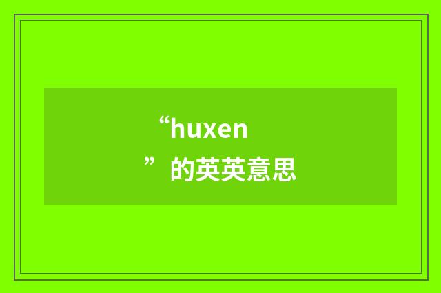 “huxen”的英英意思