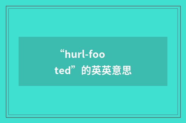 “hurl-footed”的英英意思