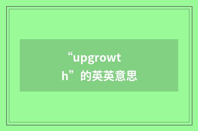 “upgrowth”的英英意思