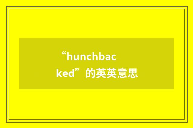 “hunchbacked”的英英意思