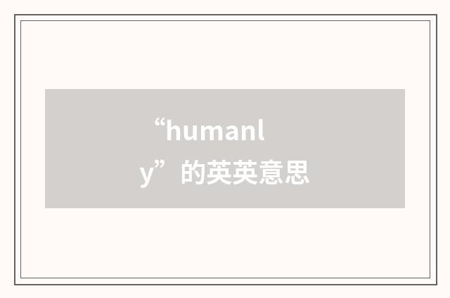 “humanly”的英英意思
