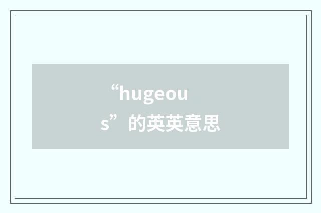 “hugeous”的英英意思