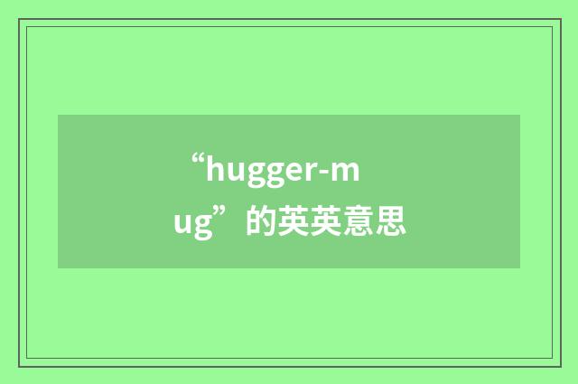 “hugger-mug”的英英意思
