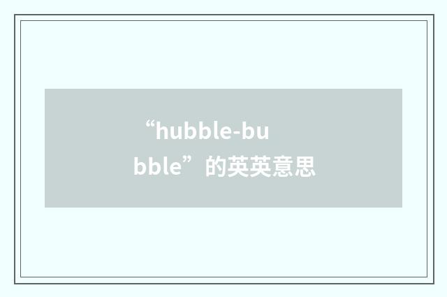 “hubble-bubble”的英英意思