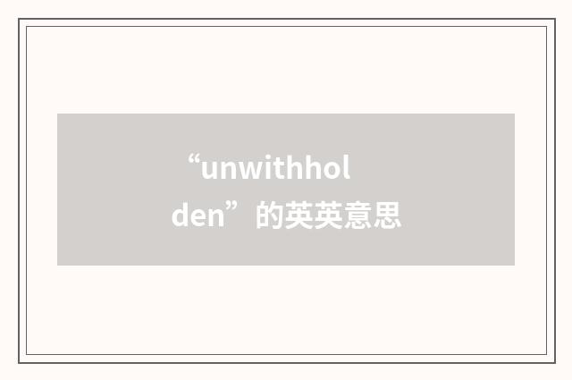 “unwithholden”的英英意思