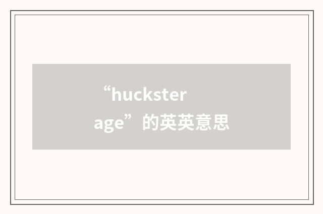 “hucksterage”的英英意思