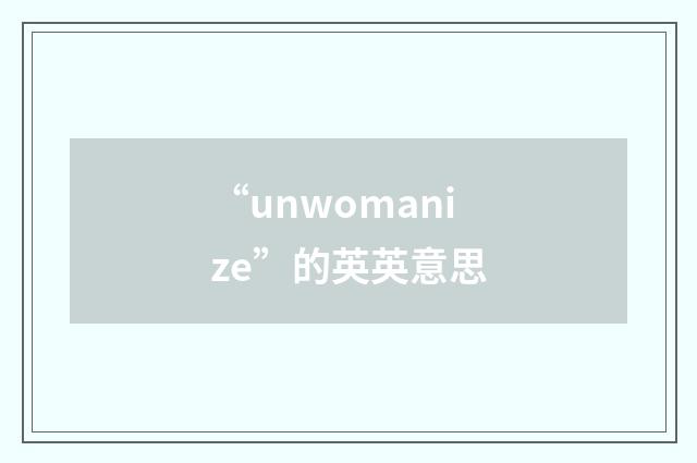 “unwomanize”的英英意思
