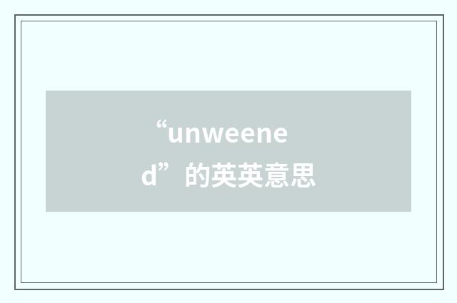 “unweened”的英英意思