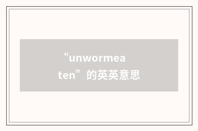 “unwormeaten”的英英意思