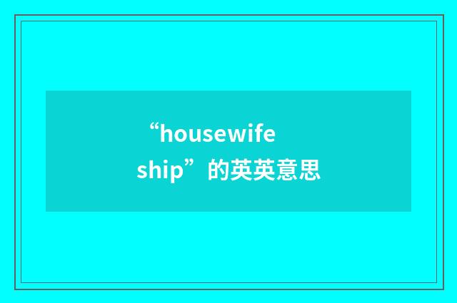 “housewifeship”的英英意思
