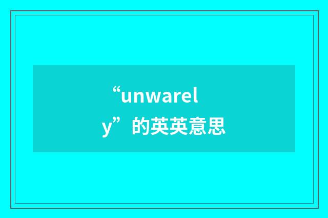 “unwarely”的英英意思