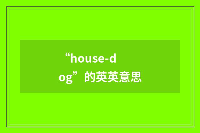“house-dog”的英英意思