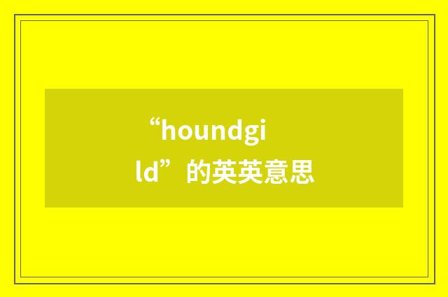 “houndgild”的英英意思