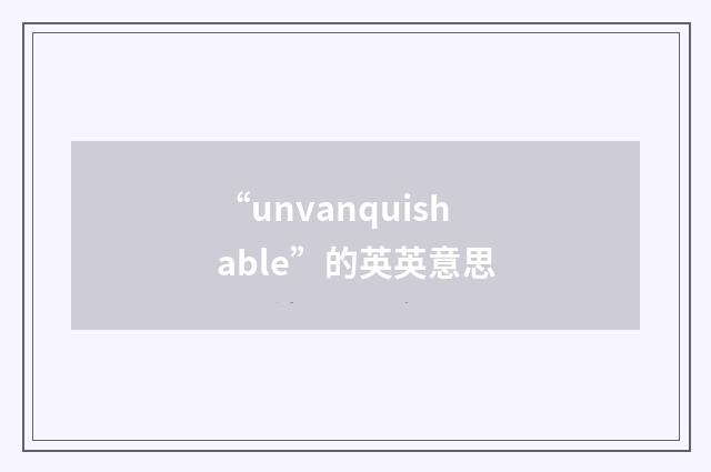 “unvanquishable”的英英意思