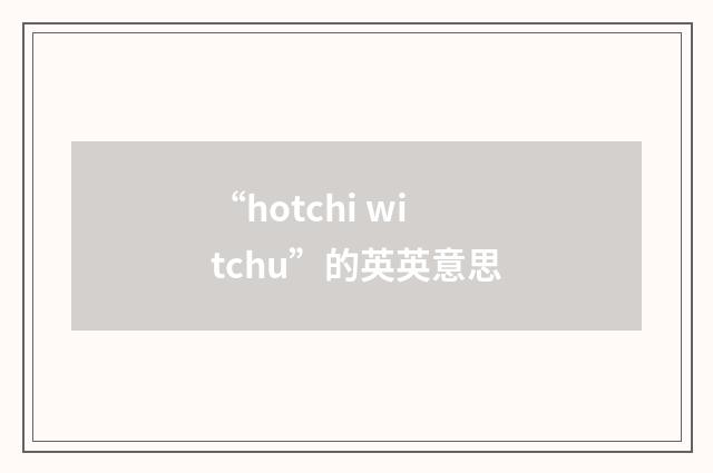 “hotchi witchu”的英英意思