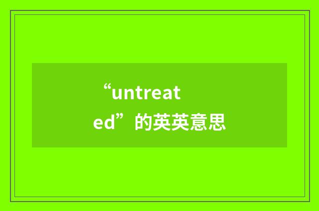 “untreated”的英英意思