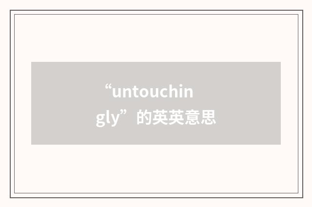 “untouchingly”的英英意思