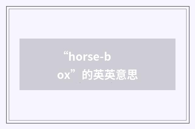 “horse-box”的英英意思