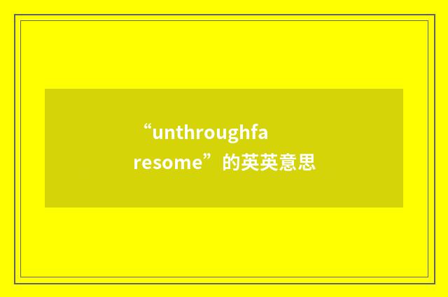 “unthroughfaresome”的英英意思