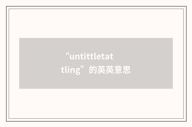 “untittletattling”的英英意思