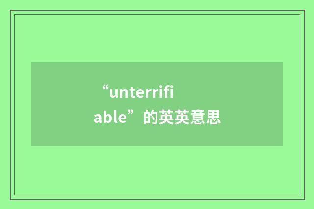 “unterrifiable”的英英意思
