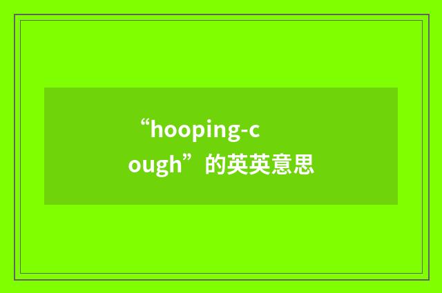 “hooping-cough”的英英意思