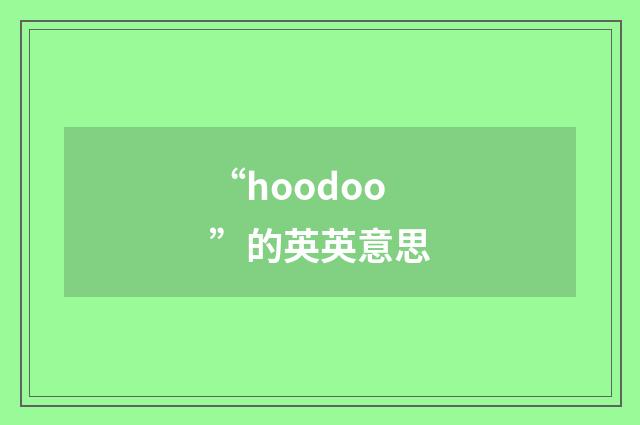 “hoodoo”的英英意思