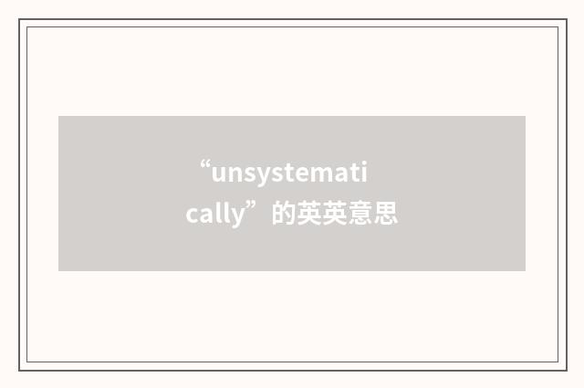“unsystematically”的英英意思
