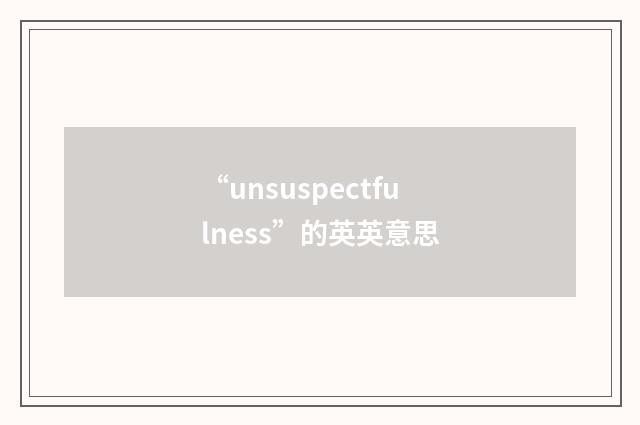 “unsuspectfulness”的英英意思