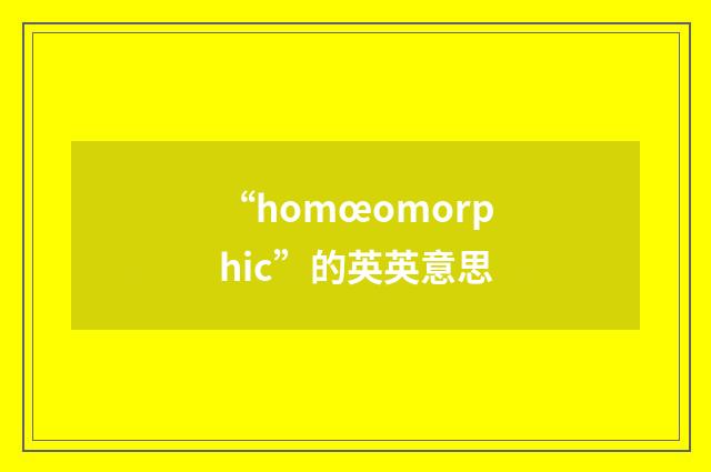 “homœomorphic”的英英意思