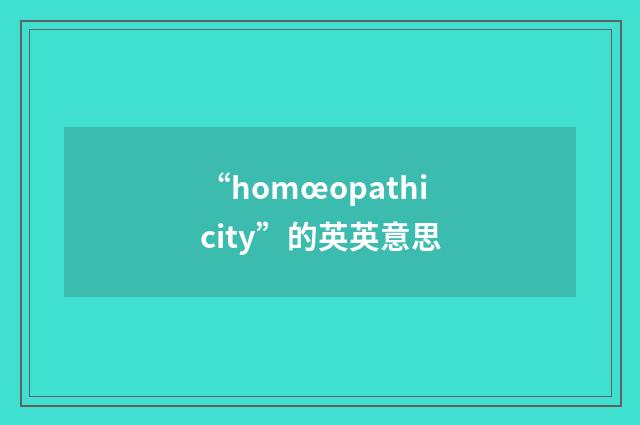 “homœopathicity”的英英意思