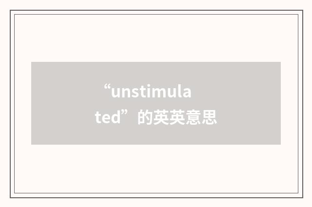 “unstimulated”的英英意思