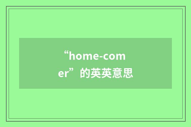 “home-comer”的英英意思