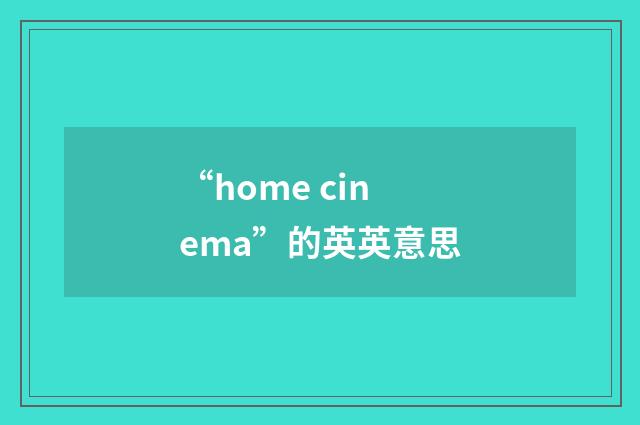 “home cinema”的英英意思